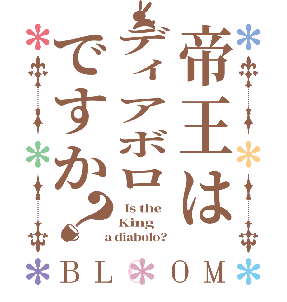 帝王はディアボロですか？BLOOM   Is the    King  a diabolo?  