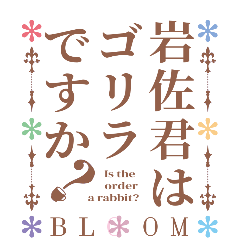 岩佐君はゴリラですか？BLOOM   Is the      order    a rabbit?  