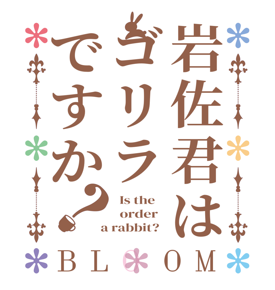 岩佐君はゴリラですか？BLOOM   Is the      order    a rabbit?  