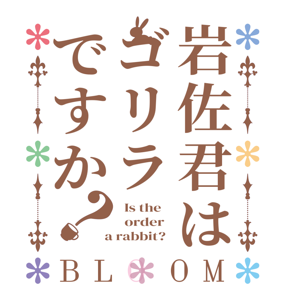 岩佐君はゴリラですか？BLOOM   Is the      order    a rabbit?  