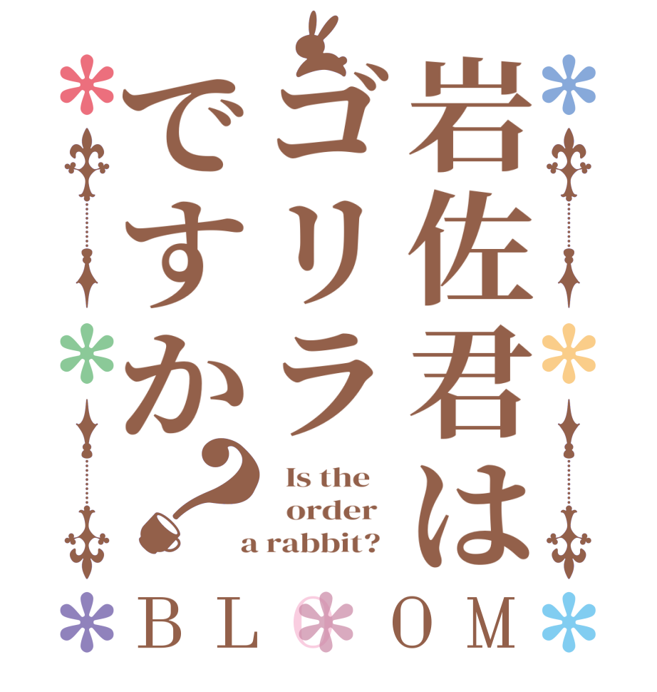 岩佐君はゴリラですか？BLOOM   Is the      order    a rabbit?  
