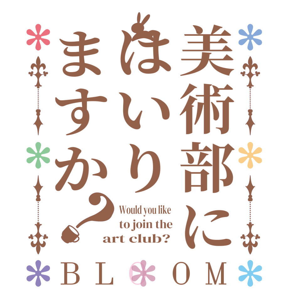 美術部にはいりますか？BLOOM Would you like  to join the art club? 