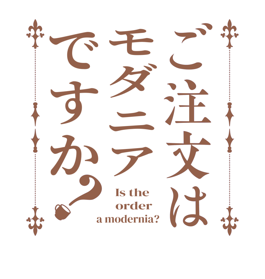 ご注文はモダニアですか？  Is the      order    a modernia?