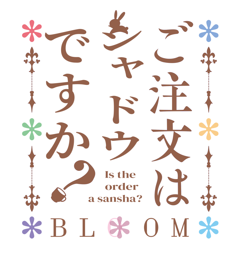 ご注文はシャドウですか？BLOOM   Is the      order    a sansha? 