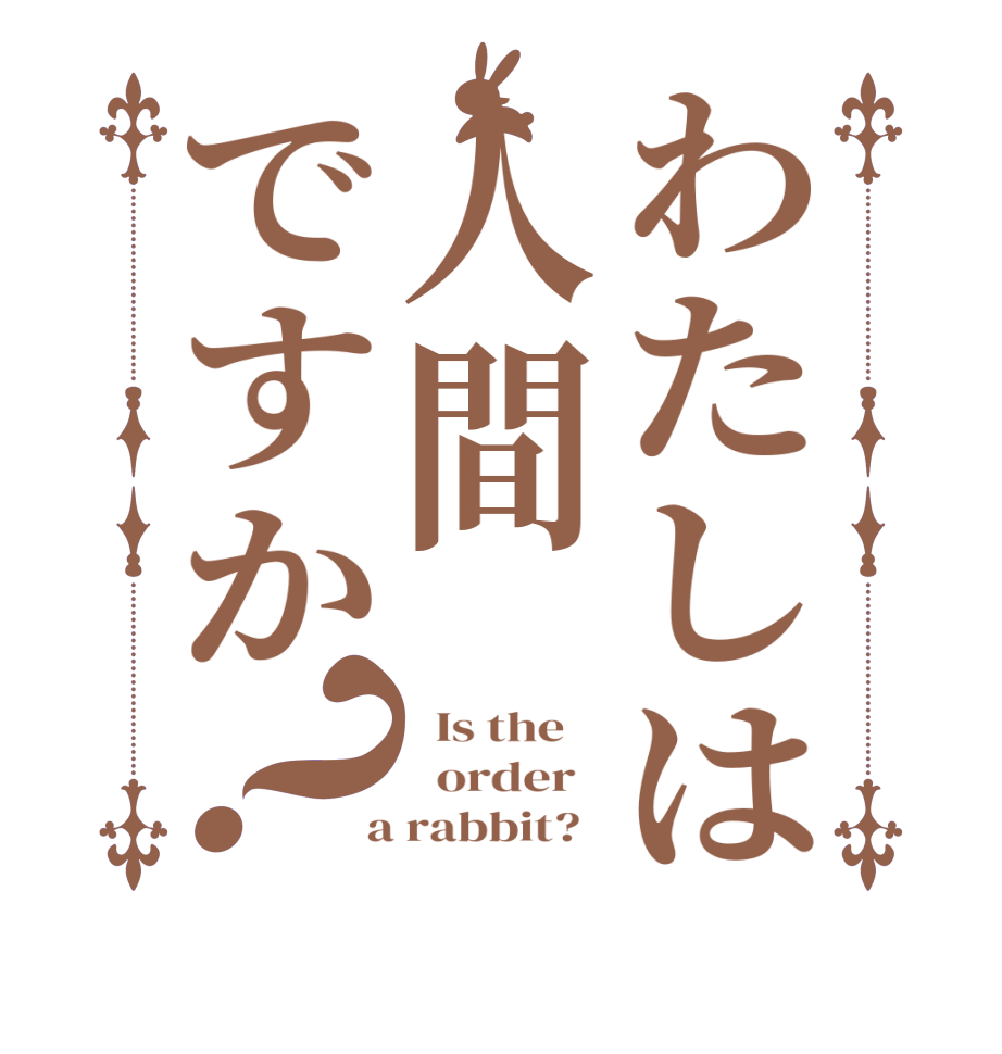 わたしは人間ですか？  Is the      order    a rabbit?  
