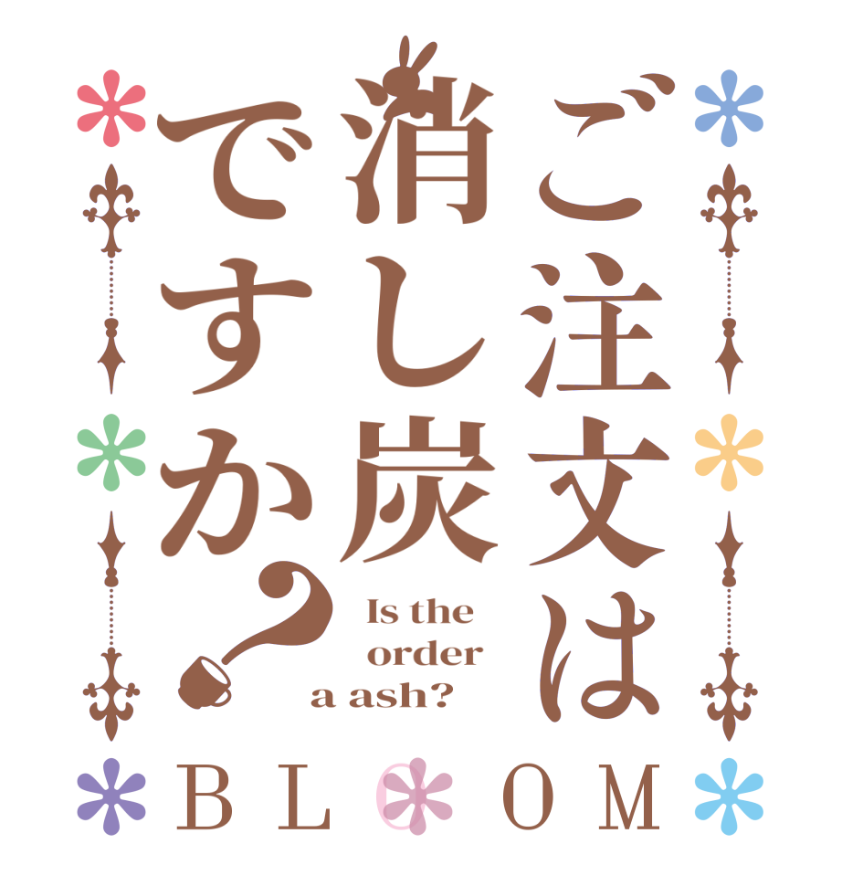 ご注文は消し炭ですか？BLOOM   Is the      order    a ash?