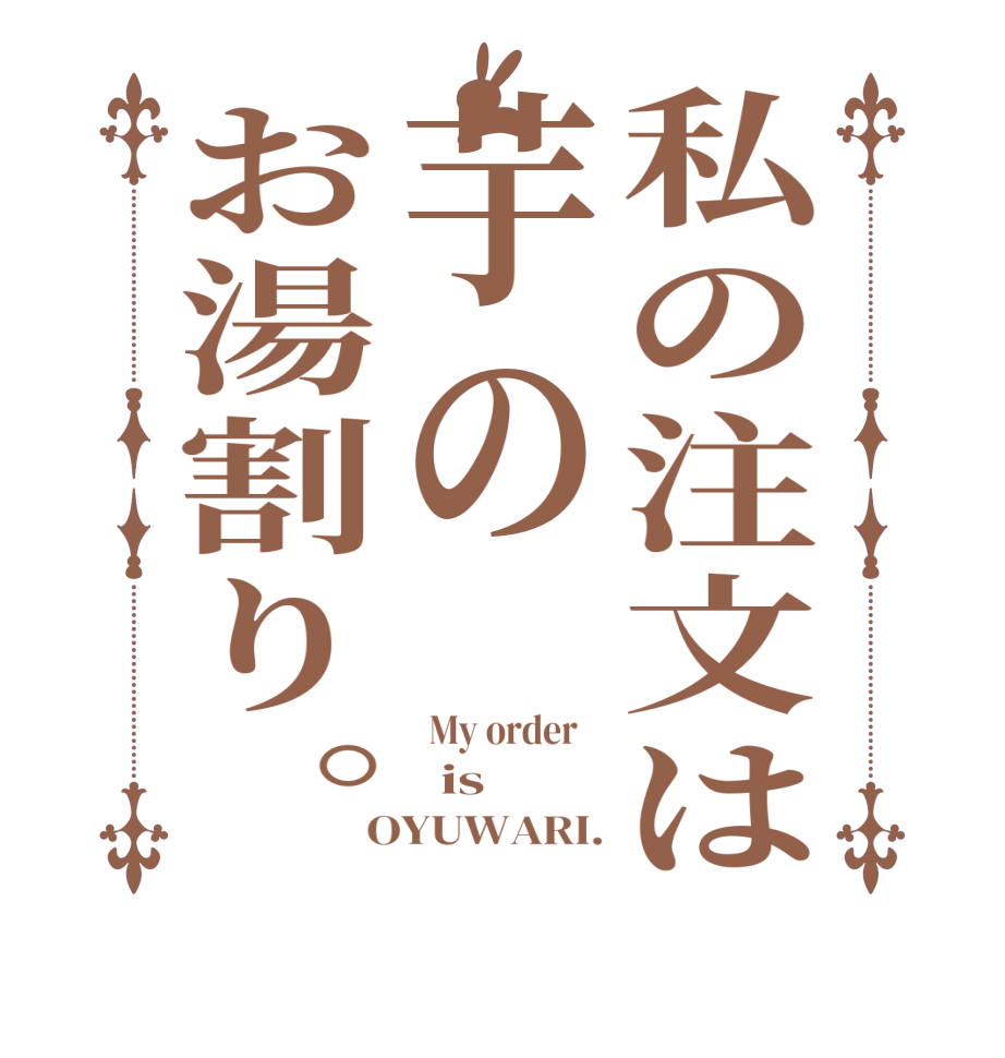 私の注文は芋のお湯割り。  My order      is    OYUWARI.
