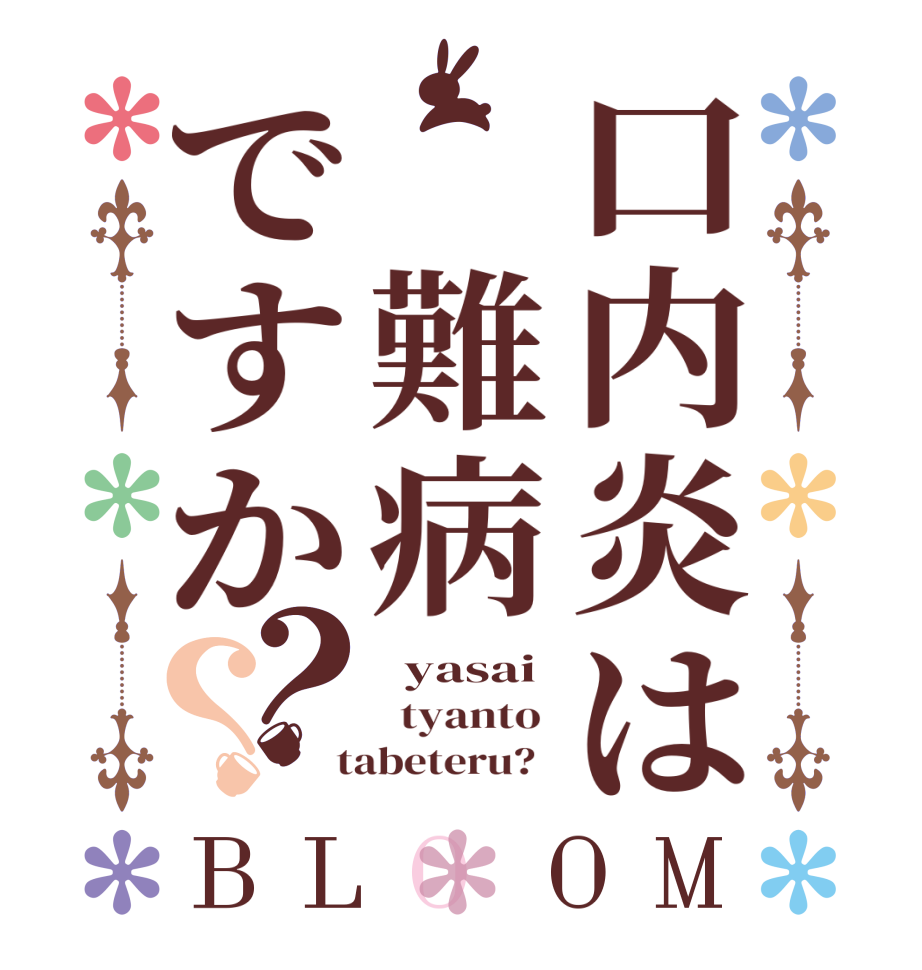 口内炎は 難病ですか？？BLOOM   yasai   tyanto   tabeteru?  