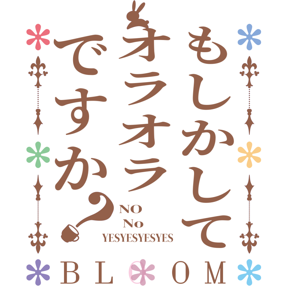 もしかしてオラオラですか？BLOOM NO  No YESYESYESYES