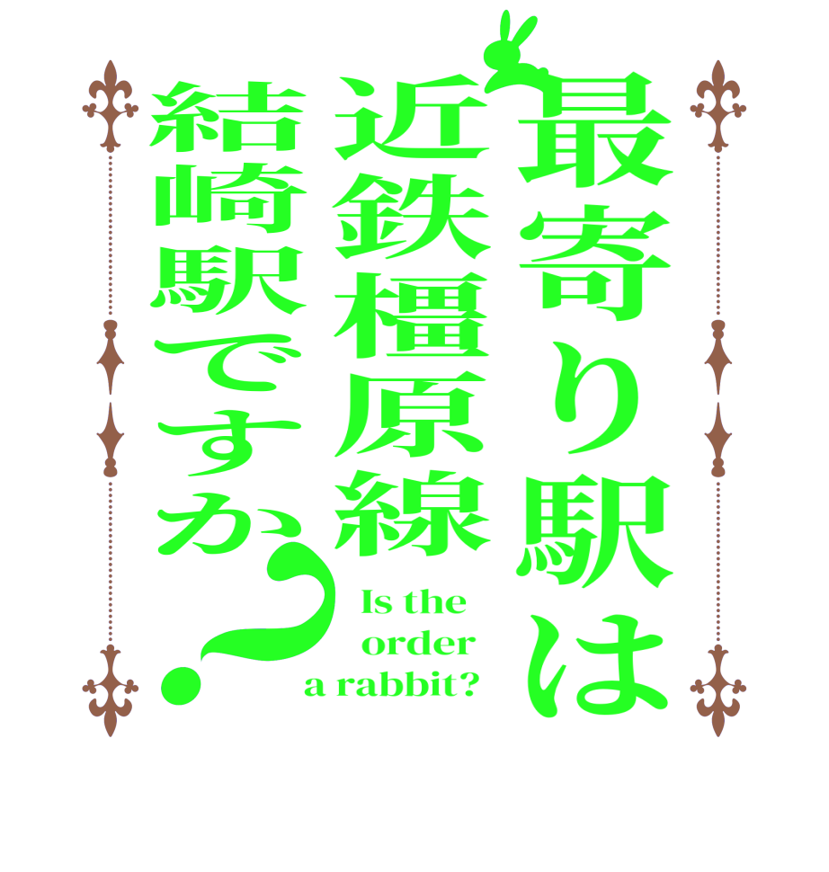 最寄り駅は近鉄橿原線結崎駅ですか？  Is the      order    a rabbit?  