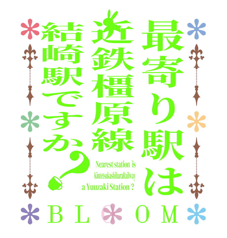 最寄り駅は近鉄橿原線結崎駅ですか？BLOOM   Nearest station  is  KintetsukashiharaRailway  a Yuuzaki Station ?  