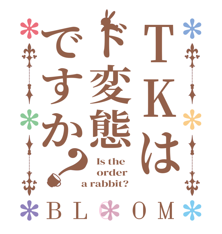 TKはド変態ですか？BLOOM   Is the      order    a rabbit?  