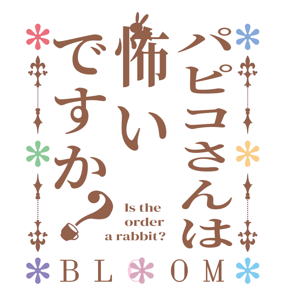 パピコさんは怖いですか？BLOOM   Is the      order    a rabbit?  