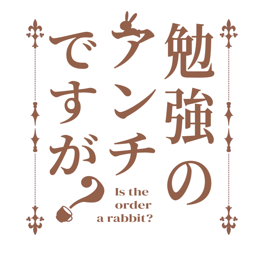 勉強のアンチですが？  Is the      order    a rabbit?  