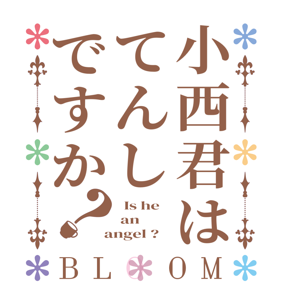 小西君はてんしですか？BLOOM   Is he  an  angel ?