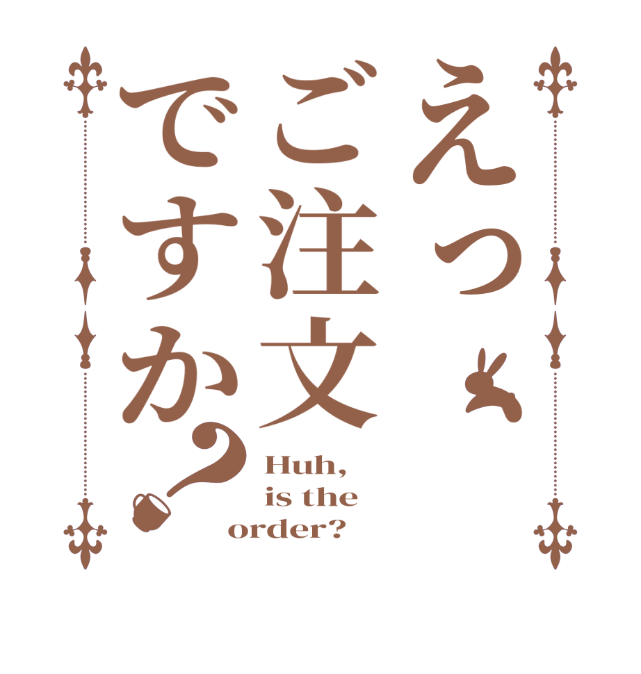 えっ、ご注文ですか？Huh, is the order?  