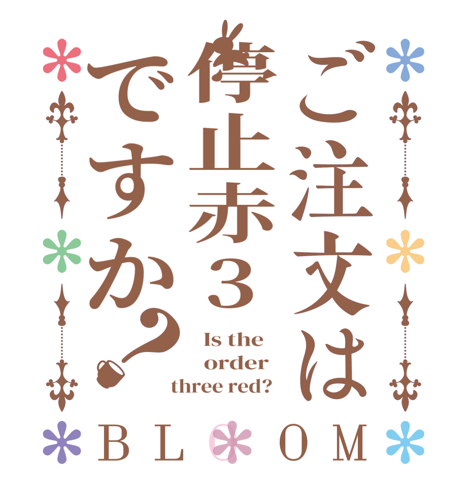 ご注文は停止赤3ですか？BLOOM   Is the      order    three red?  