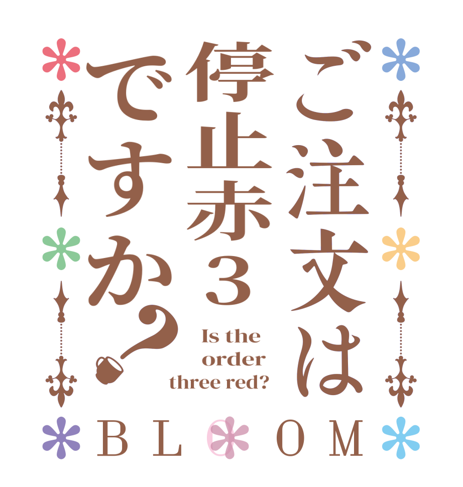 ご注文は停止赤3ですか？BLOOM   Is the      order    three red?  