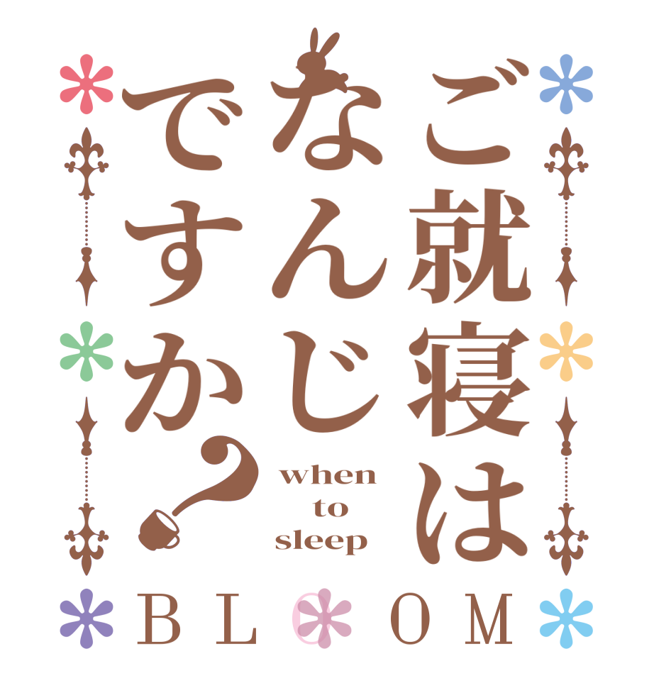 ご就寝はなんじですか？BLOOM  when      to        sleep