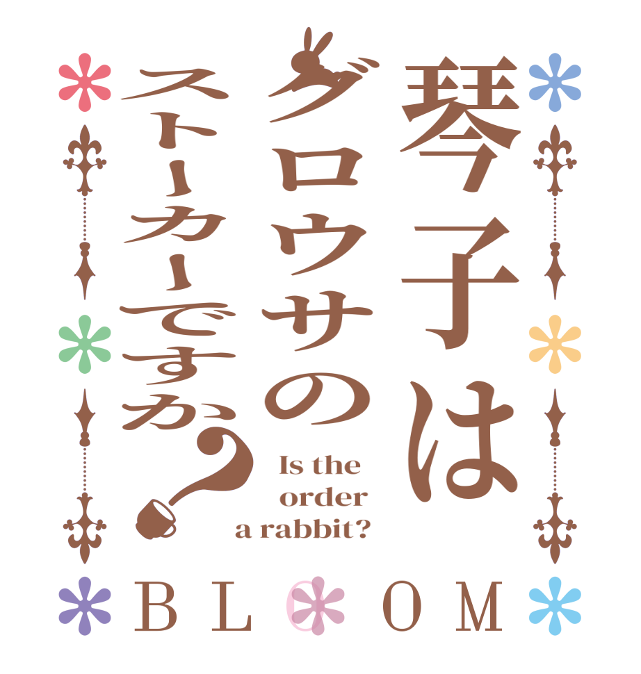 琴子はグロウサのストーカーですか？BLOOM   Is the      order    a rabbit?  