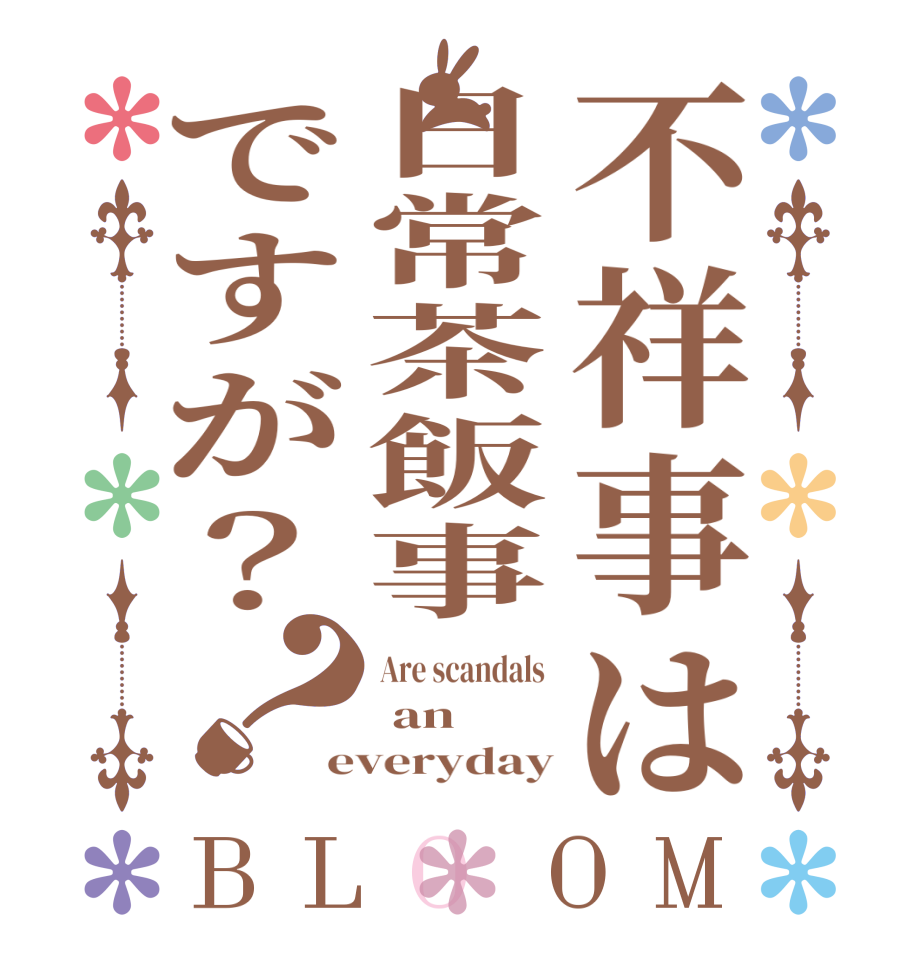 不祥事は日常茶飯事ですが？？BLOOM Are scandals   an everyday