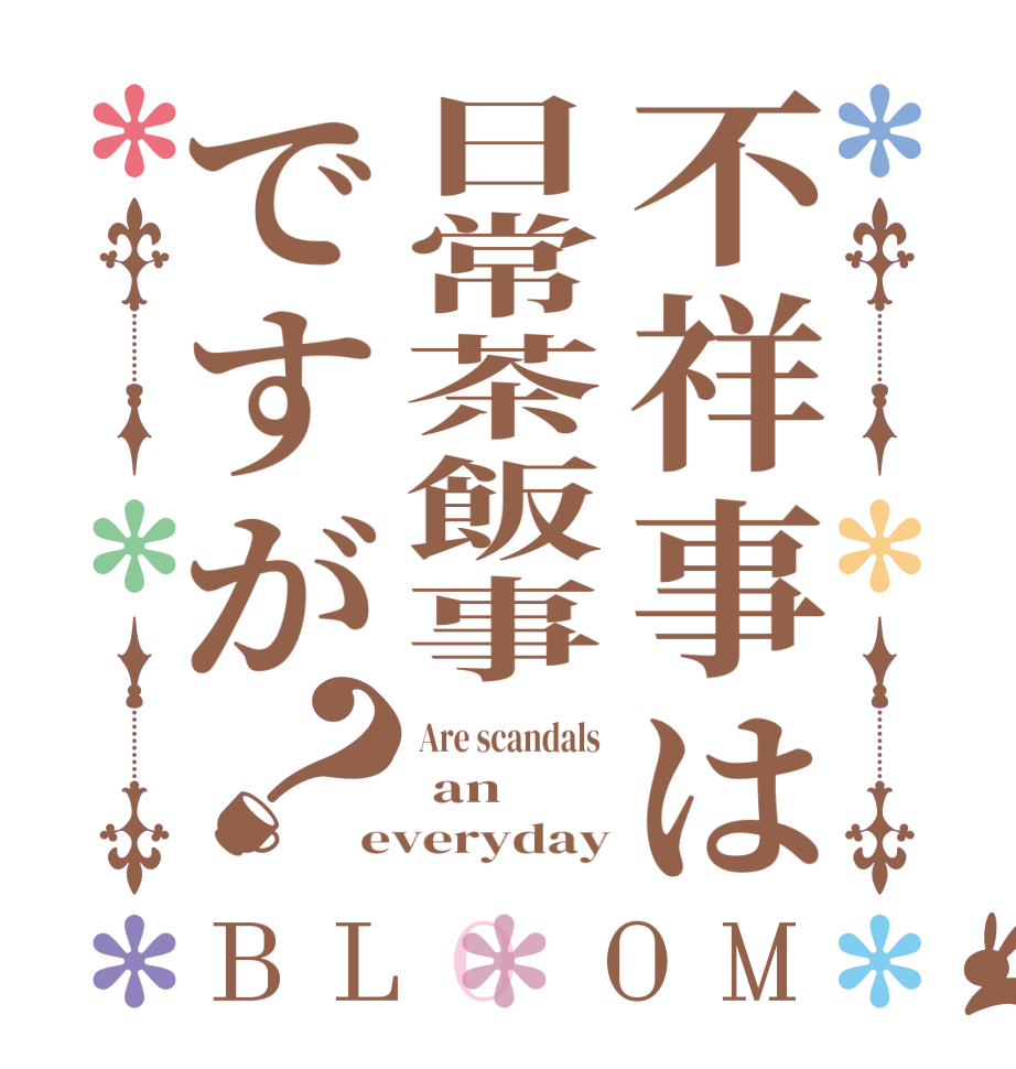 不祥事は日常茶飯事ですが？BLOOM Are scandals   an everyday