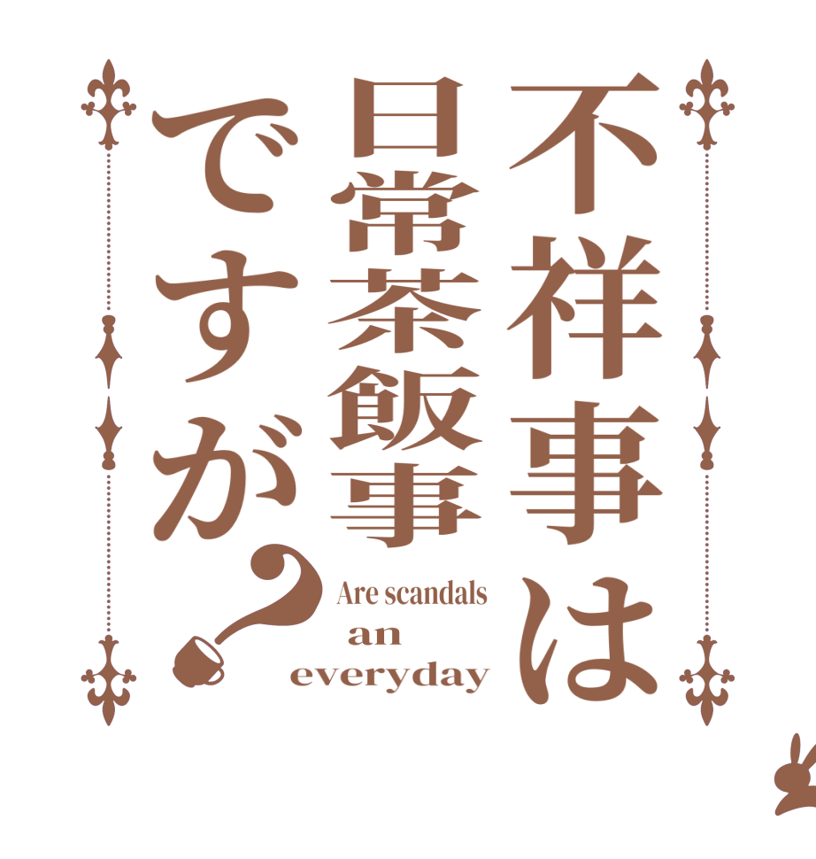 不祥事は日常茶飯事ですが？Are scandals  an everyday
