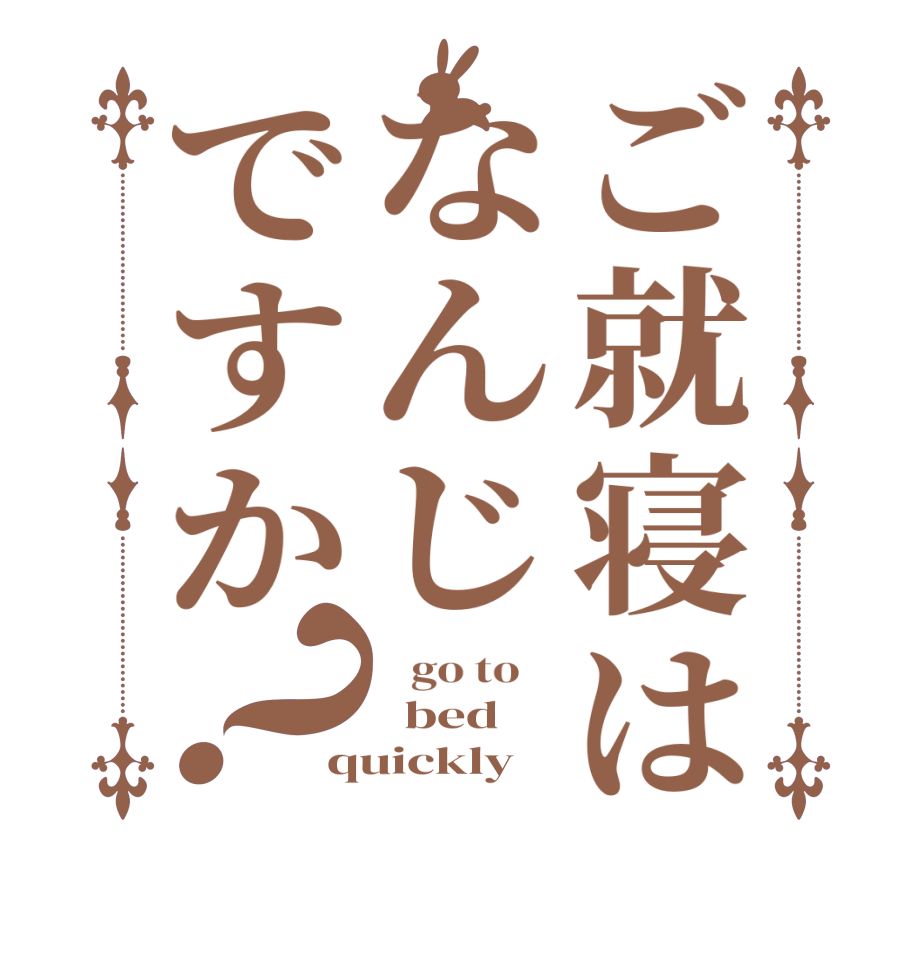 ご就寝はなんじですか？   go to      bed quickly
