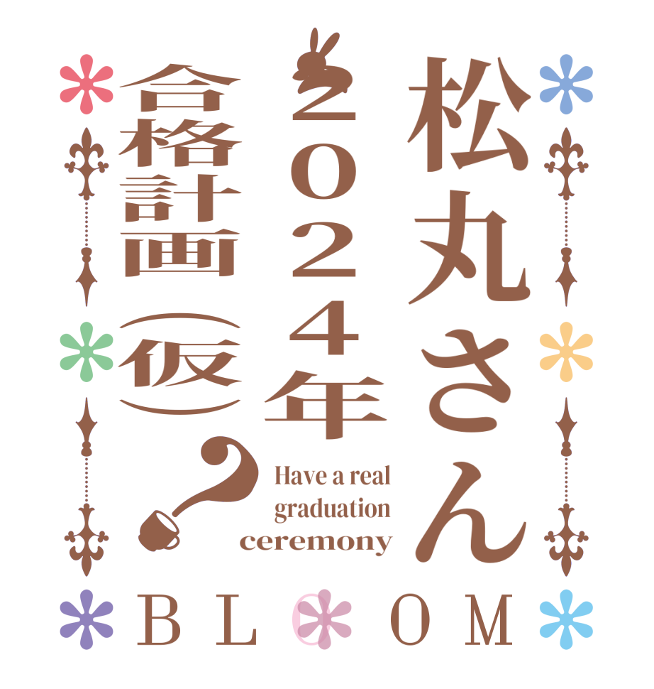 松丸さん2024年合格計画（仮）？BLOOM  Have a real  graduation  ceremony