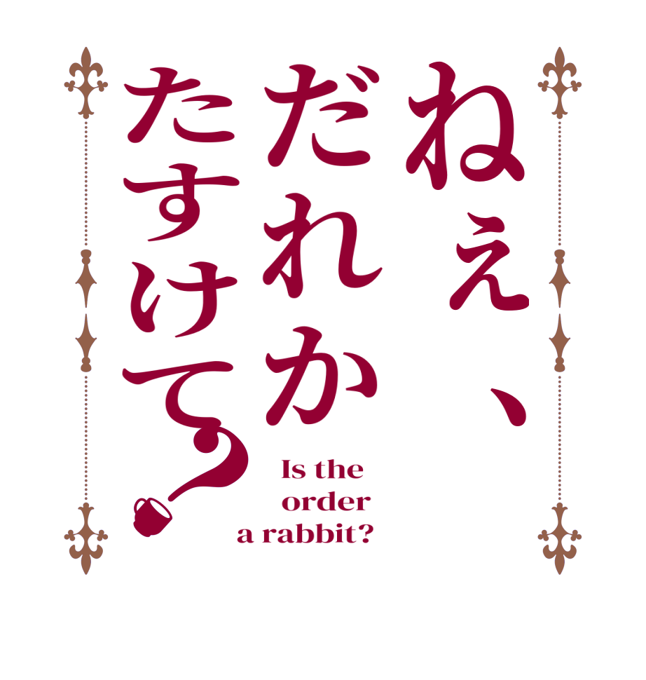 ねぇ、だれかたすけて？  Is the      order    a rabbit?  