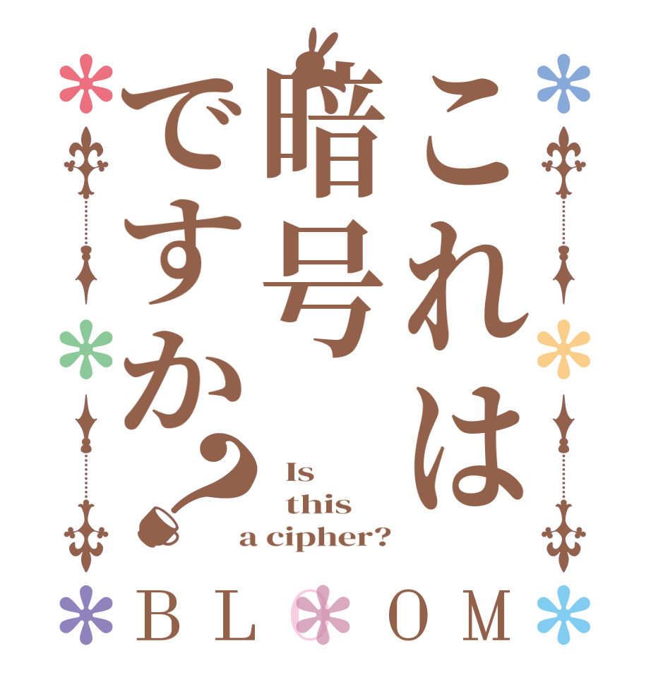これは暗号ですか？BLOOM   Is    this  a cipher?