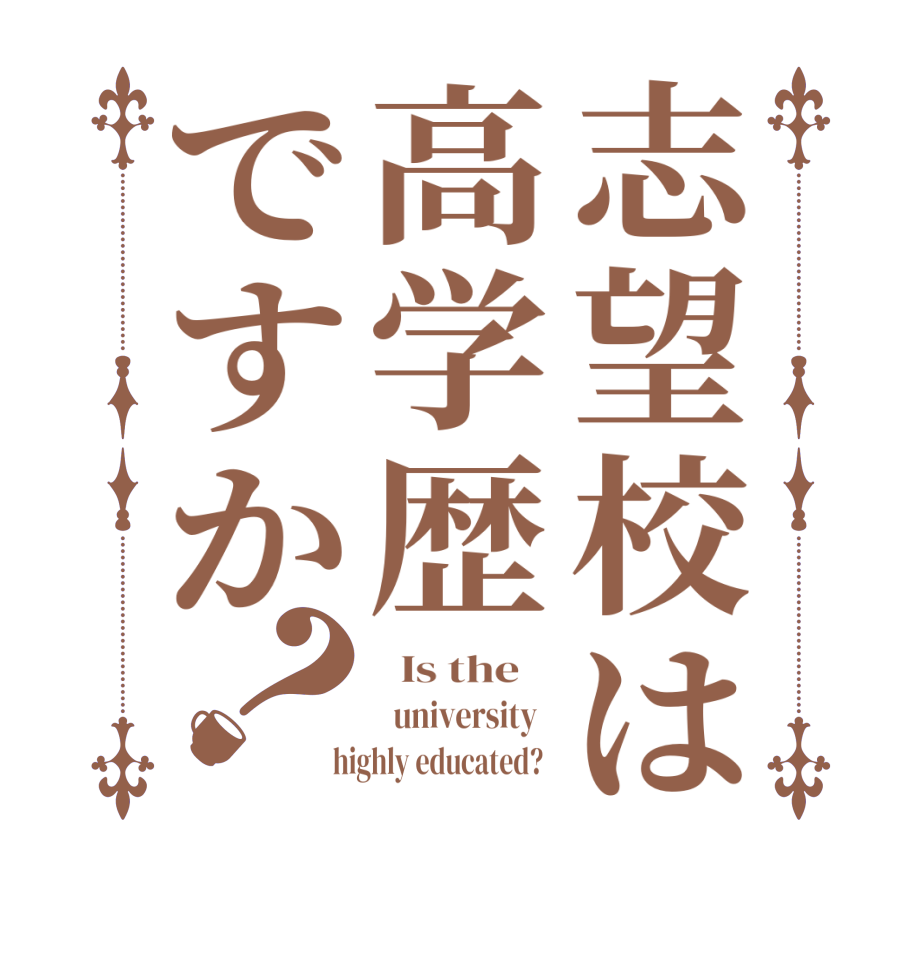 志望校は高学歴ですか？  Is the      university    highly educated?  