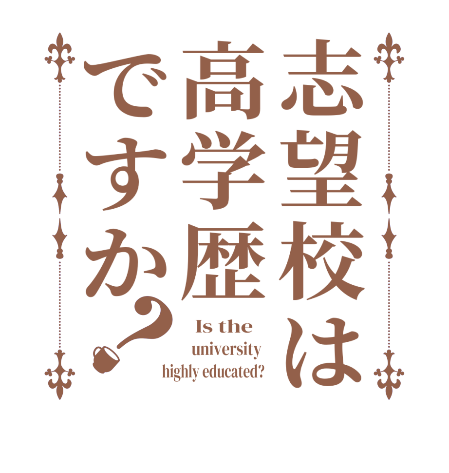 志望校は高学歴ですか？  Is the      university    highly educated?  
