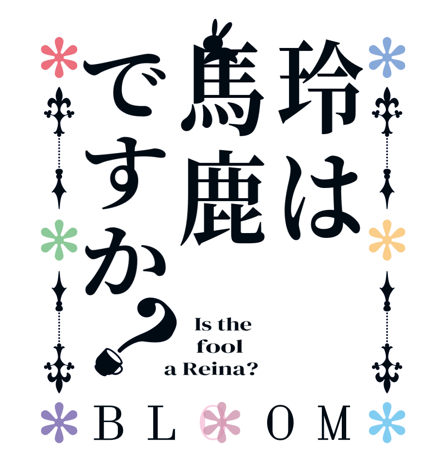 玲は馬鹿ですか？BLOOM   Is the      fool  a Reina?  