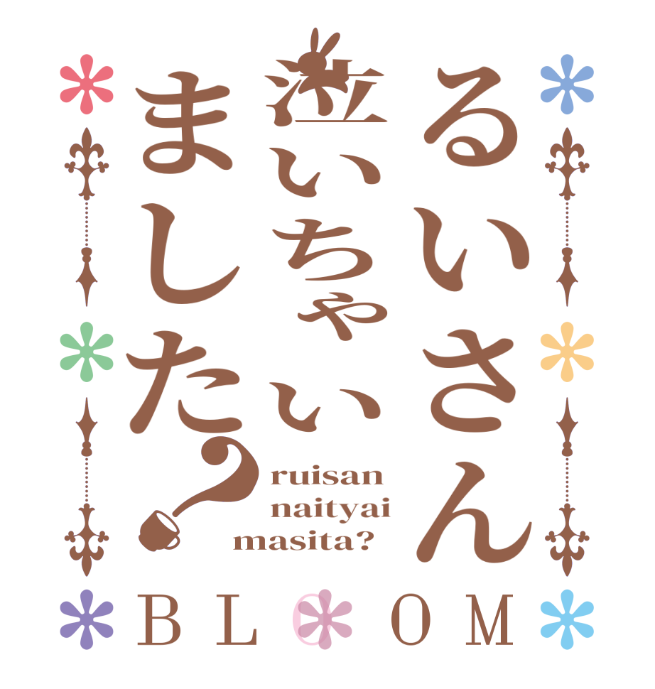 るいさん泣いちゃいました？BLOOM ruisan naityai masita?