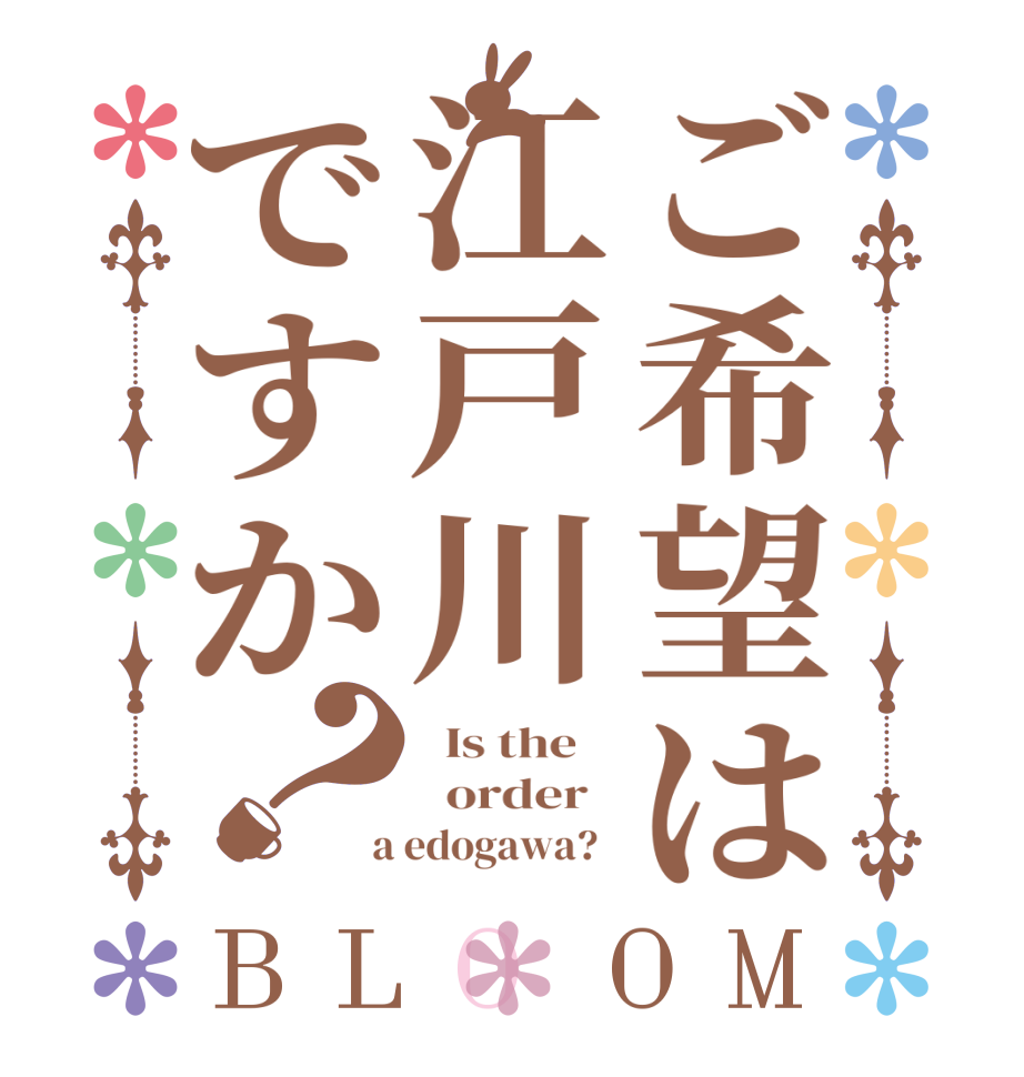 ご希望は江戸川ですか？BLOOM   Is the      order    a edogawa?  