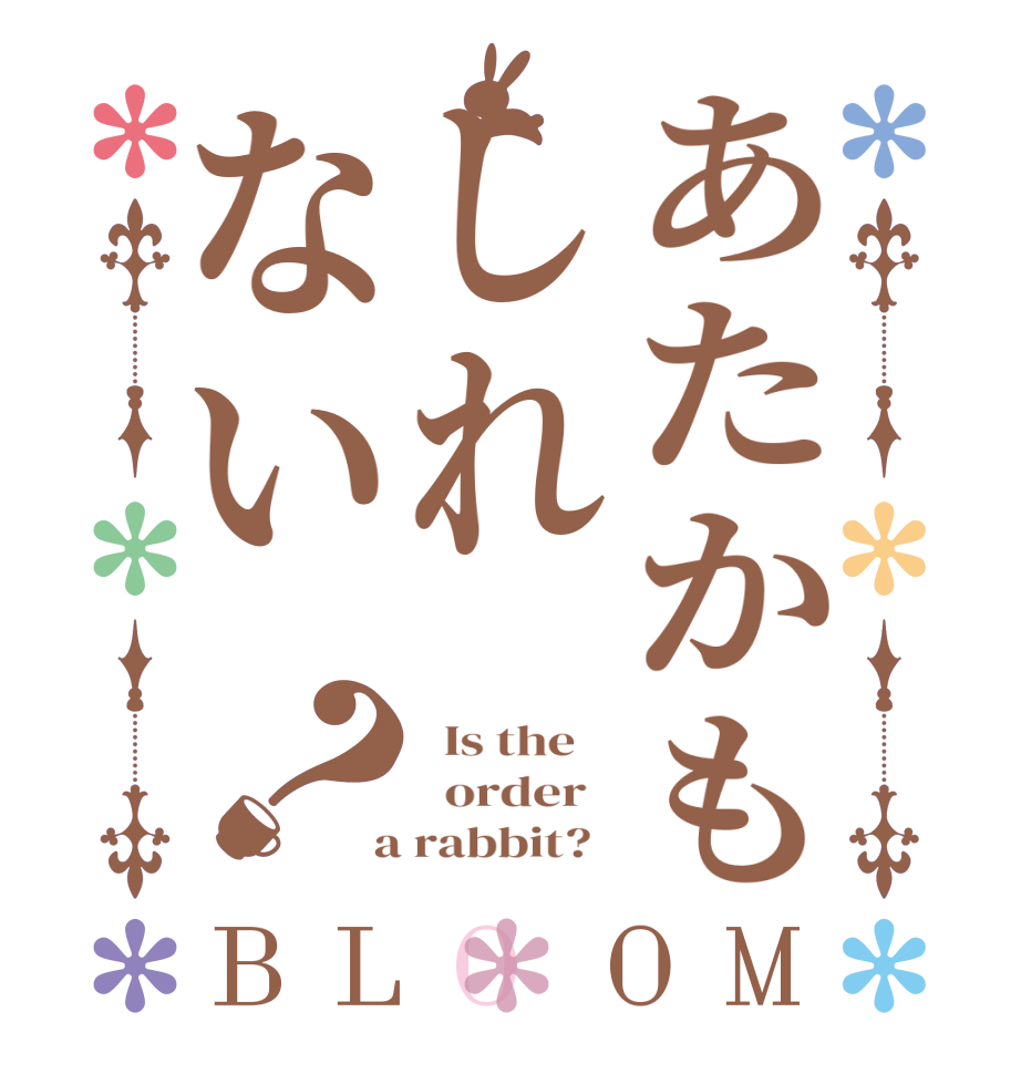 あたかもしれない？BLOOM   Is the      order    a rabbit?  