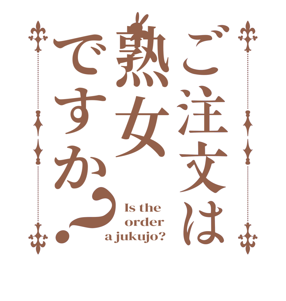 ご注文は熟女ですか？  Is the      order    a jukujo?  