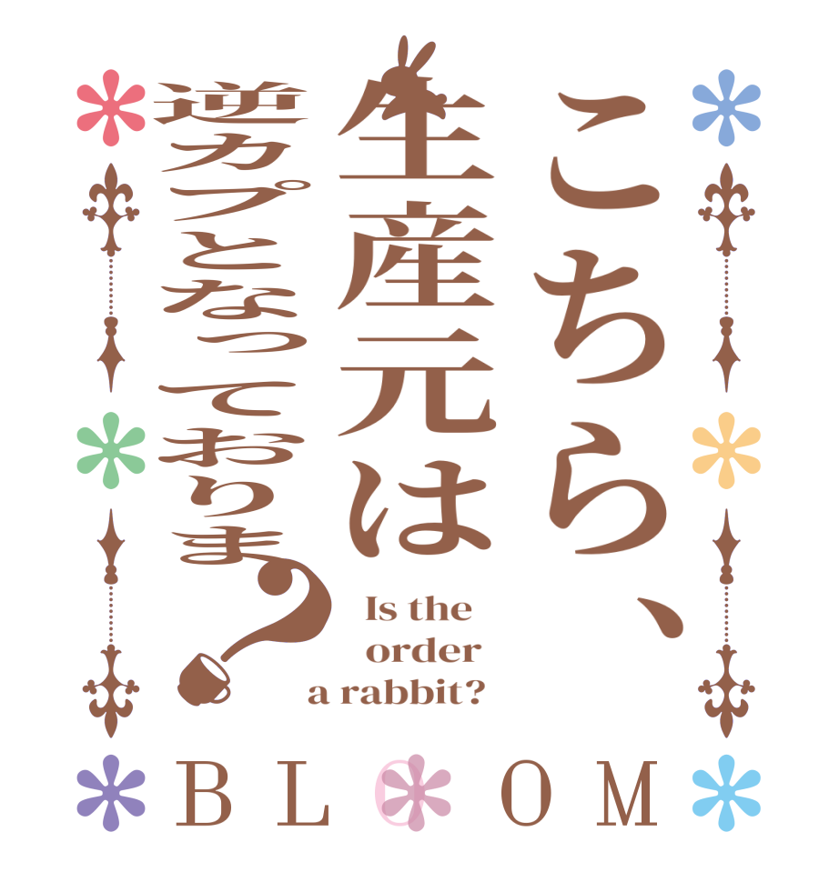 こちら、生産元は逆カプとなっておりま？BLOOM   Is the      order    a rabbit?  