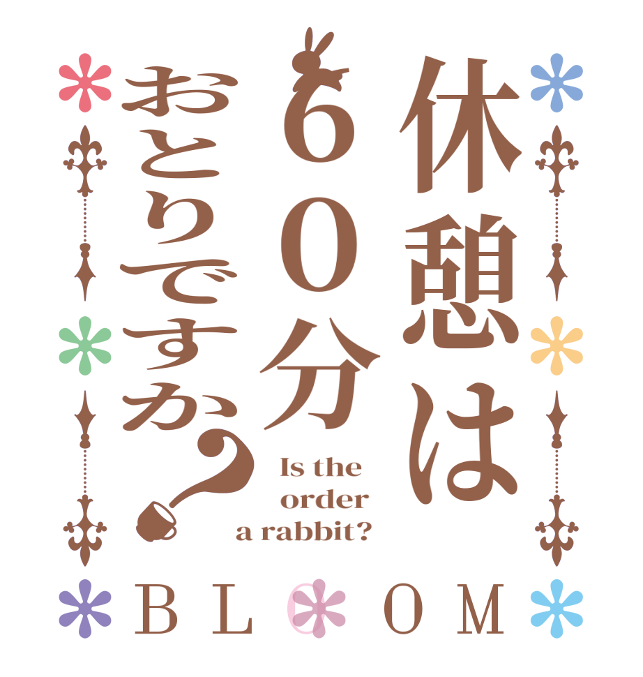 休憩は６０分おとりですか？BLOOM   Is the      order    a rabbit?  