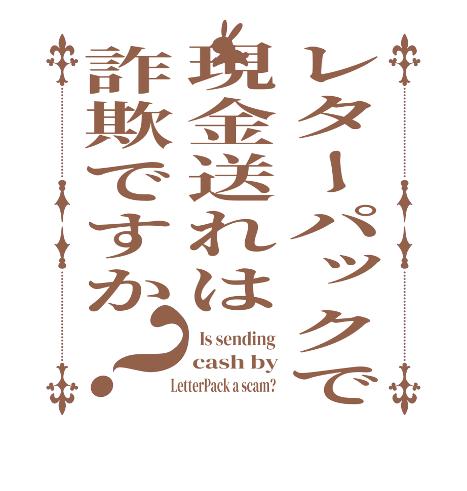 レターパックで現金送れは詐欺ですか？  Is sending  cash by   LetterPack a scam?  