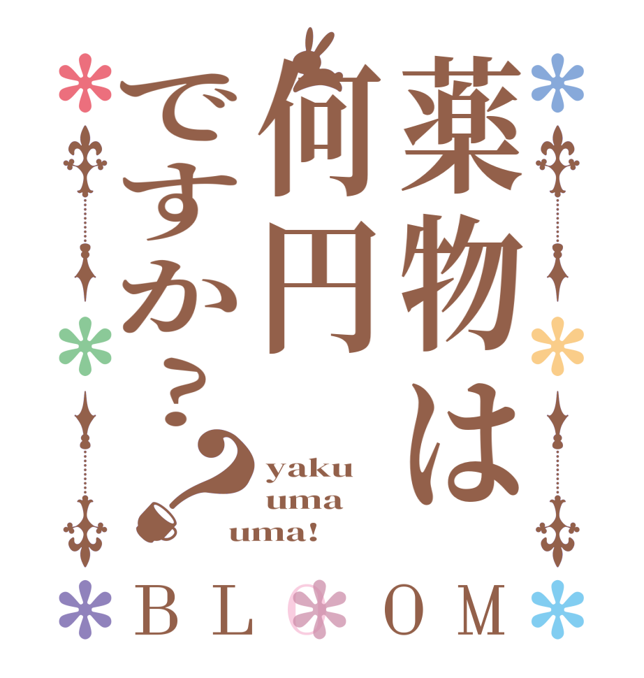 薬物は何円ですか?？BLOOM yaku uma uma!