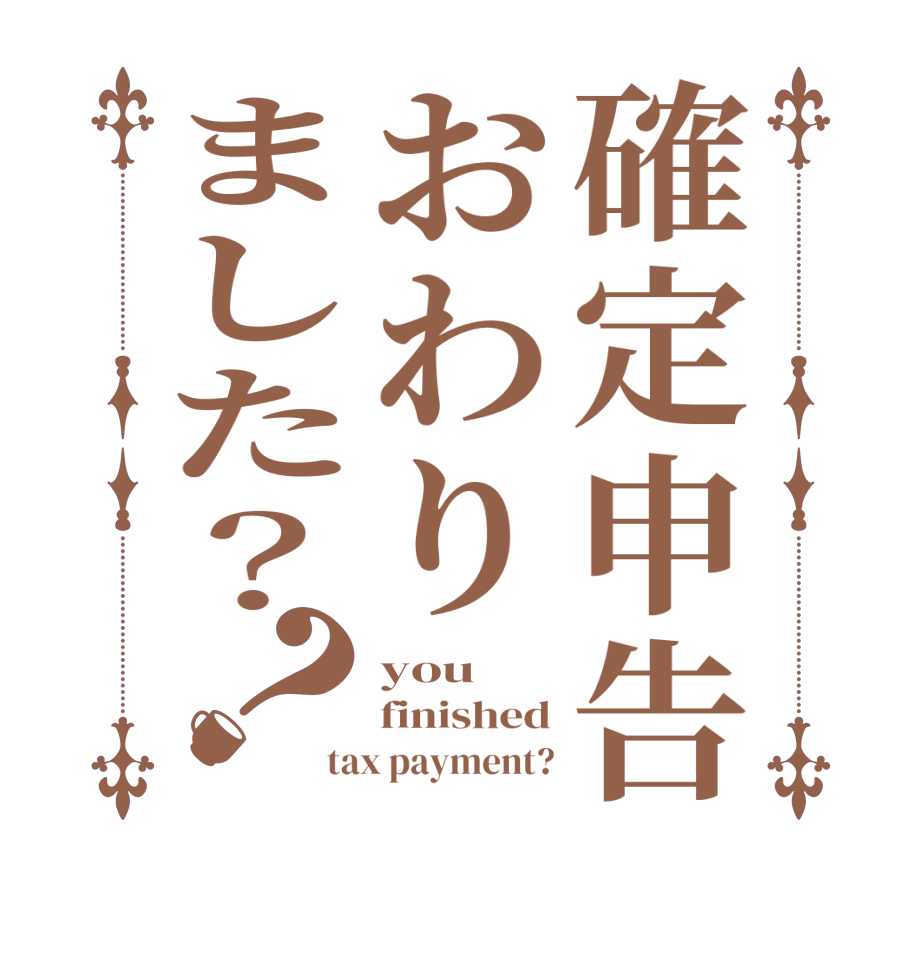 確定申告おわりました？？you finished tax payment?