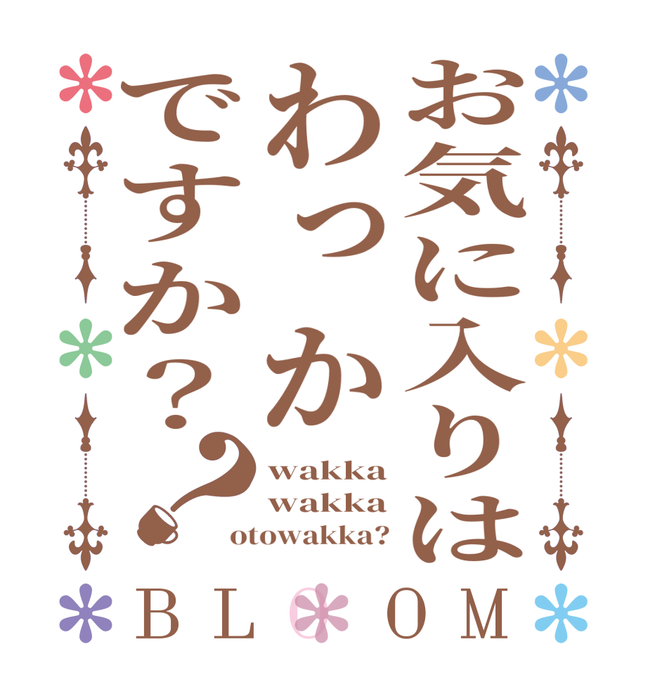 お気に入りはわっかですか？？BLOOM wakka wakka otowakka?