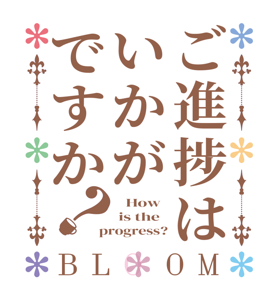 ご進捗はいかがですか？BLOOM    How  is the progress?