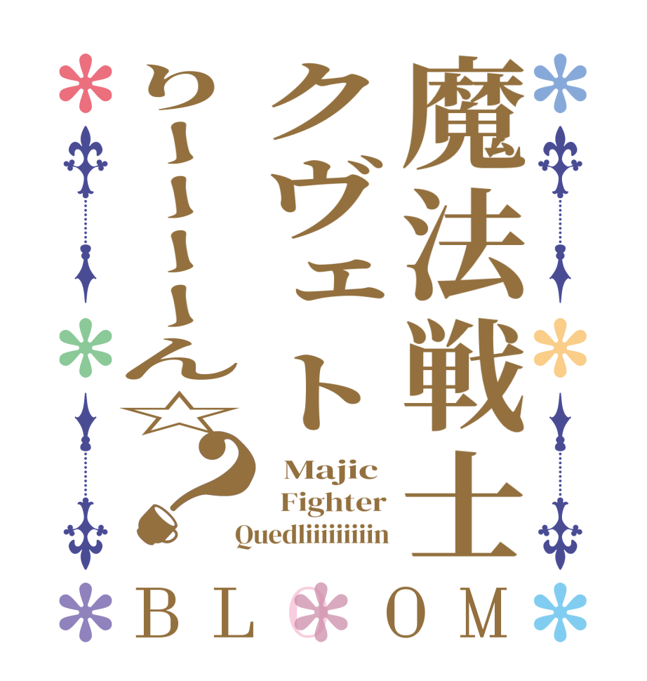 魔法戦士クヴェトりーーーーん☆？BLOOM   Majic   Fighter  Quedliiiiiiiiin