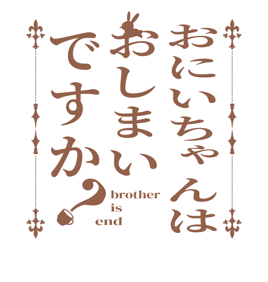 おにいちゃんはおしまいですか？brother is end