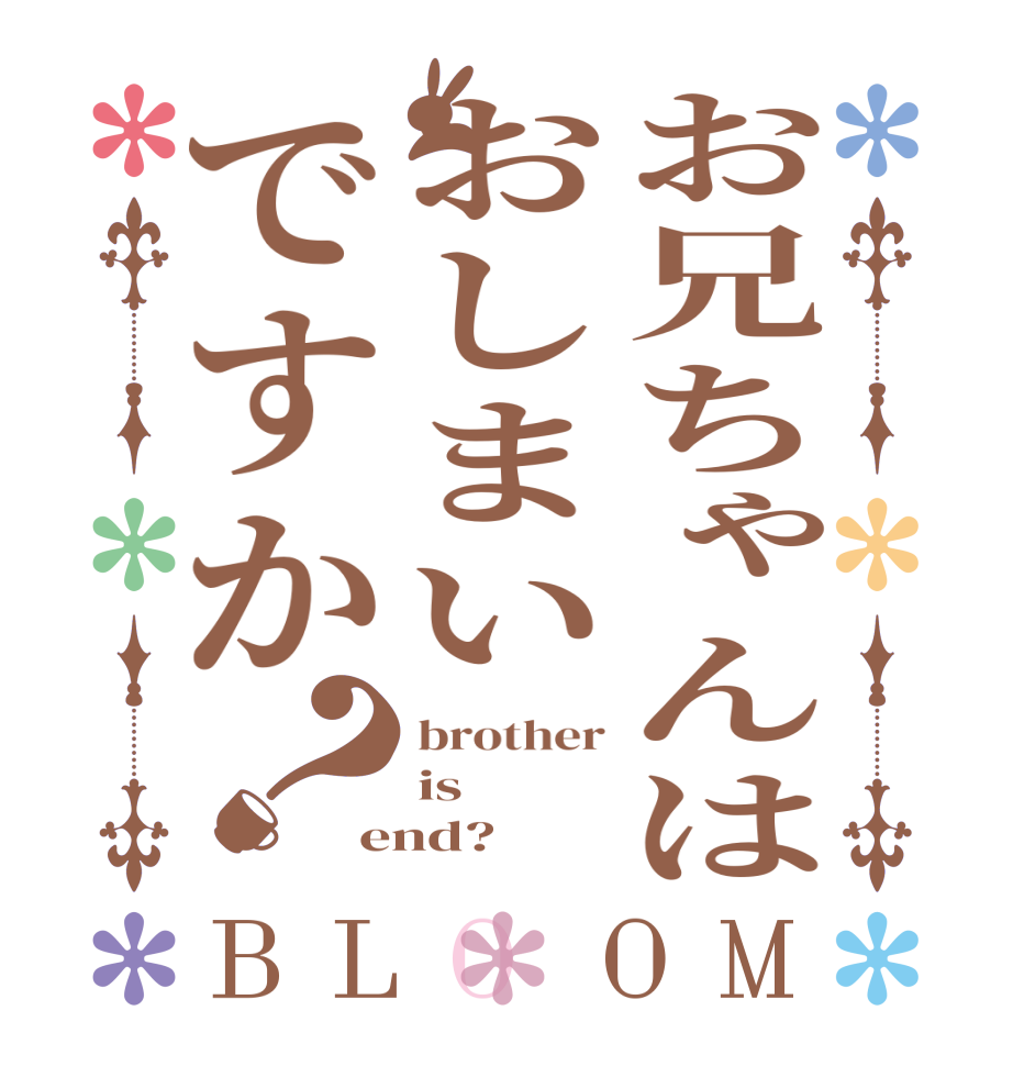 お兄ちゃんはおしまいですか？BLOOM brother is end?