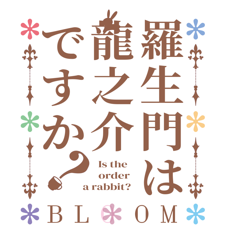 羅生門は龍之介ですか？BLOOM   Is the      order    a rabbit?  