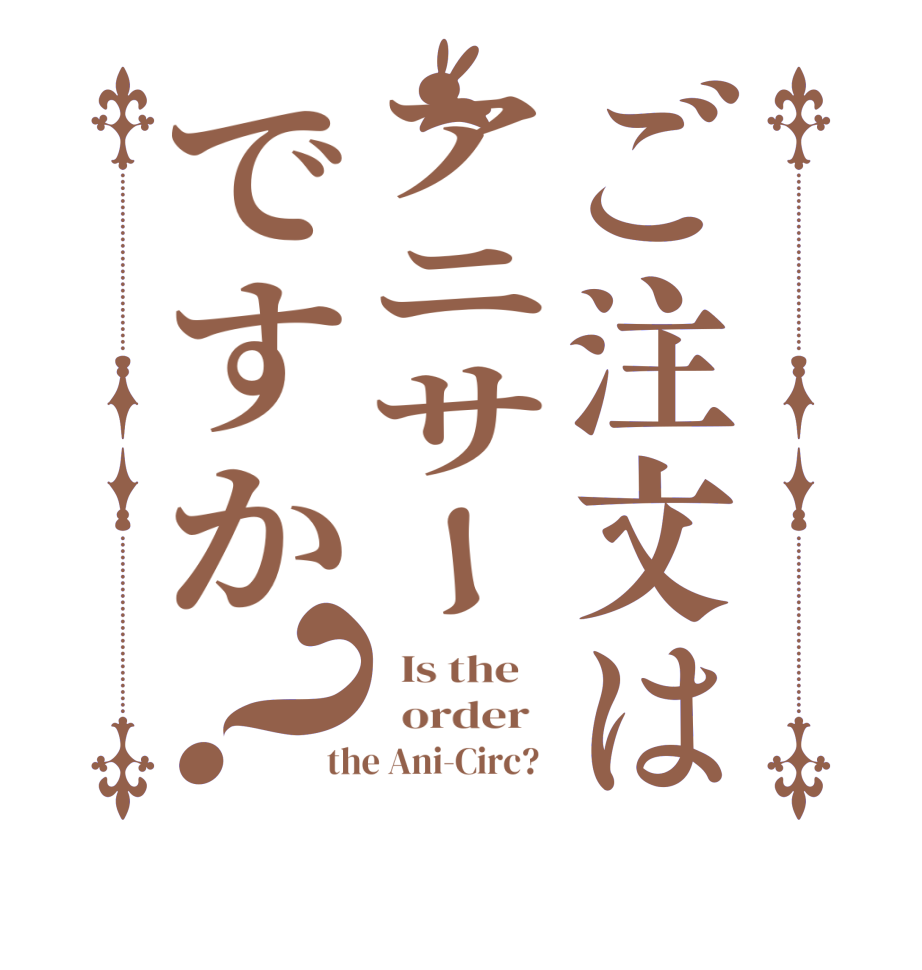 ご注文はアニサーですか？  Is the      order   the Ani-Circ?  